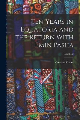 Ten Years in Equatoria and the Return With Emin Pasha; Volume 2 - Gaetano Casati - cover