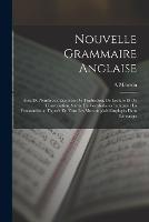 Nouvelle Grammaire Anglaise: Avec De Nombreux Exercices De Traduction, De Lecture Et De Conversation, Suivie De Vocabulaires Indiquant La Prononciation Figuree De Tous Les Mots Anglais Employes Dans L'ouvrage - A Mauron - cover