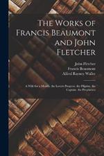 The Works of Francis Beaumont and John Fletcher: A Wife for a Month. the Lovers Progress. the Pilgrim. the Captain. the Prophetess