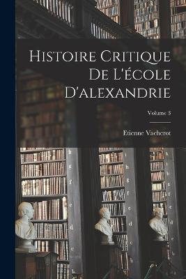 Histoire Critique De L'ecole D'alexandrie; Volume 3 - Etienne Vacherot - cover