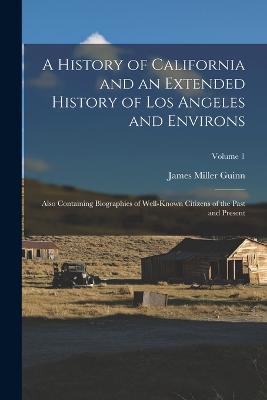 A History of California and an Extended History of Los Angeles and Environs: Also Containing Biographies of Well-Known Citizens of the Past and Present; Volume 1 - James Miller Guinn - cover