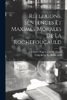 Reflexions, Sentences Et Maximes Morales De La Rochefoucauld - Charles Augustin Sainte-Beuve,Francois La Rochefoucauld - cover
