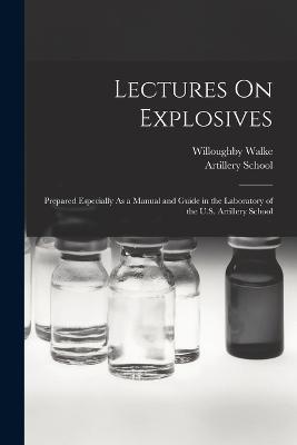 Lectures On Explosives: Prepared Especially As a Manual and Guide in the Laboratory of the U.S. Artillery School - Willoughby Walke - cover