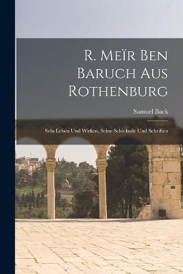 R. Meir Ben Baruch Aus Rothenburg: Sein Leben Und Wirken, Seine Schicksale Und Schriften - Samuel Back - cover