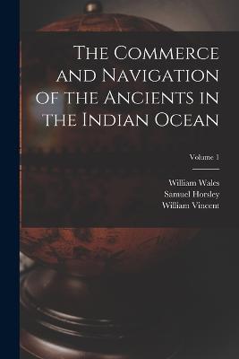 The Commerce and Navigation of the Ancients in the Indian Ocean; Volume 1 - Samuel Horsley,William Vincent,William Wales - cover