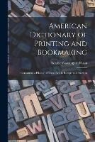 American Dictionary of Printing and Bookmaking: Containing a History of These Arts in Europe and America - Wesley Washington Pasko - cover
