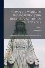 Complete Works of the Most Rev. John Hughes, Archibishop of New York: Comprising His Sermons, Letters, Lectures, Speeches, Etc; Volume 1