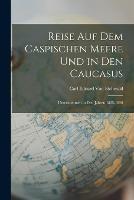 Reise Auf Dem Caspischen Meere Und in Den Caucasus: Unternommen in Den Jahren 1825-1826 - Carl Eduard Von Eichwald - cover