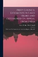 Privy Council Judgments in Cases Heard and Determined On Appeal From India: Which Are Not Reported in the Indian Law Reports, 1876-1897 - cover
