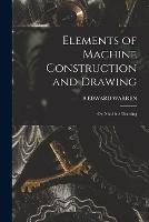 Elements of Machine Construction and Drawing: Or, Machine Drawing - S Edward Warren - cover