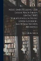 Neue Darstellung der Logik nach ihren einfachste Verhaltnissen. Nebst einem logisch-mathematischen Anhange