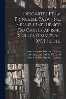 Descartes Et La Princesse Palatine, Ou De L'influence Du Cartésianisme Sur Les Femmes Au XVII Siècle - René Descartes,Louis Alexandre Foucher De Careil,Louis Alexandre Foucher Elisabeth - cover