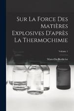 Sur La Force Des Matieres Explosives D'apres La Thermochimie; Volume 1