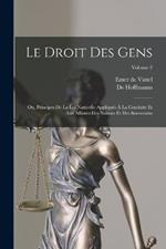 Le Droit Des Gens: Ou, Principes De La Loi Naturelle Appliques A La Conduite Et Aux Affaires Des Nations Et Des Souverains; Volume 2