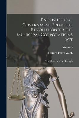 English Local Government From the Revolution to the Municipal Corporations Act: The Manor and the Borough; Volume 3 - Beatrice Potter Webb - cover