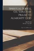 Spiritual Songs, Or, Songs of Praise to Almighty God: Upon Several Occasions - John Mason,Thomas Shepard - cover