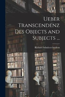 Ueber Transcendenz Des Objects and Subjects ... - Richard Schubert-Soldern - cover