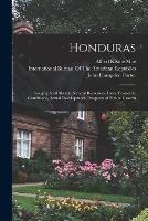 Honduras: Geographical Sketch, Natural Resources, Laws, Economic Conditions, Actual Development, Prospects of Future Growth - John Hampden Porter,Alfred Keane Moe - cover
