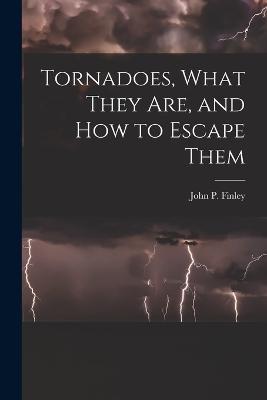 Tornadoes, What They Are, and How to Escape Them - John P Finley - cover