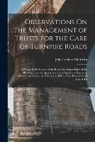 Observations On the Management of Trusts for the Care of Turnpike Roads: As Regards the Repair of the Road, the Expenditure of the Revenue, and the Appointment and Quality of Executive Officers. and Upon the Nature and Effect of the Present Road Law of Th - John Loudon McAdam - cover