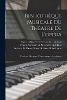 Bibliothèque Musicale Du Théâtre De L'opéra: Catalogue Historique, Chronologique, Anecdotique - cover