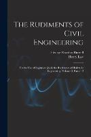 The Rudiments of Civil Engineering: For the Use of Beginners [And, the Rudiments of Hydraulic Engineering, Volume 3, parts 1-2 - George Rowdon Burnell,Henry Law - cover