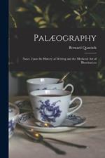 Palaeography: Notes Upon the History of Writing and the Medieval Art of Illumination