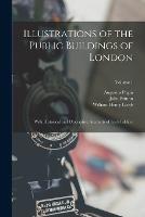 Illustrations of the Public Buildings of London: With Historical and Descriptive Accounts of Each Ediface; Volume 1