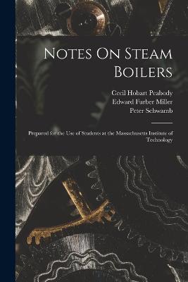 Notes On Steam Boilers: Prepared for the Use of Students at the Massachusetts Institute of Technology - Cecil Hobart Peabody,Edward Furber Miller,Peter Schwamb - cover