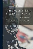 Die Engel in Der Bildenden Kunst: Ein Beitrag Zur Kunstgeschichte Der Gotik Und Der Renaissance