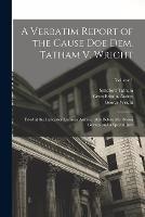 A Verbatim Report of the Cause Doe Dem. Tatham V. Wright: Tried at the Lancaster Lammas Assizes, 1834 Before Mr. Baron Gurney and a Special Jury; Volume 1 - Alexander Fraser,George Wright,Sandford Tatham - cover