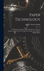 Paper Technology: An Elementary Manual On the Manufacture, Physical Qualities and Chemical Constituents of Paper and of Paper-Making Fibres