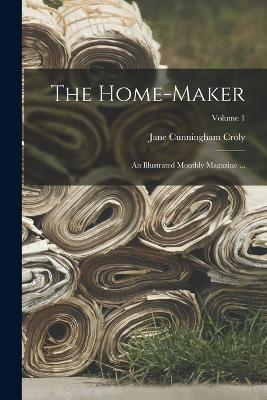 The Home-Maker: An Illustrated Monthly Magazine ...; Volume 1 - Jane Cunningham Croly - cover
