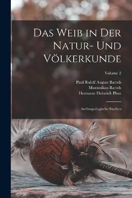 Das Weib in Der Natur- Und Voelkerkunde: Anthropologische Studien; Volume 2 - Hermann Heinrich Ploss,Maximilian Bartels,Paul Rulolf August Bartels - cover