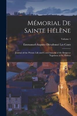 Mémorial De Sainte Hélène: Journal of the Private Life and Conversations of the Emperor Napoleon at St. Helena; Volume 4 - Emmanuel-Auguste-Dieudonné Las Cases - cover