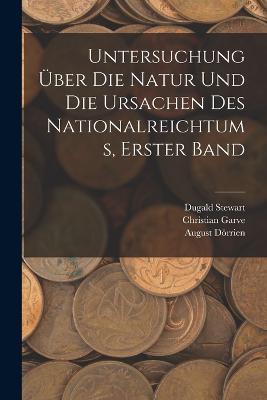 Untersuchung UEber Die Natur Und Die Ursachen Des Nationalreichtums, Erster Band - Dugald Stewart,Adam Smith,Christian Garve - cover