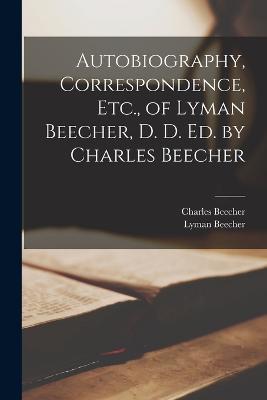 Autobiography, Correspondence, Etc., of Lyman Beecher, D. D. Ed. by Charles Beecher - Charles Beecher,Lyman Beecher - cover