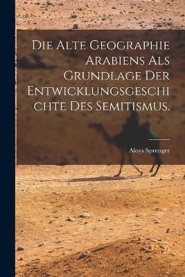 Die alte Geographie Arabiens als Grundlage der Entwicklungsgeschichte des Semitismus. - Aloys Sprenger - cover