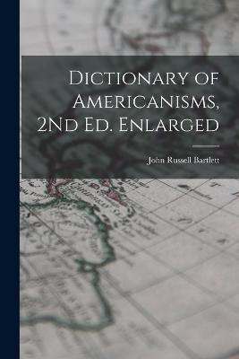 Dictionary of Americanisms, 2Nd Ed. Enlarged - John Russell Bartlett - cover