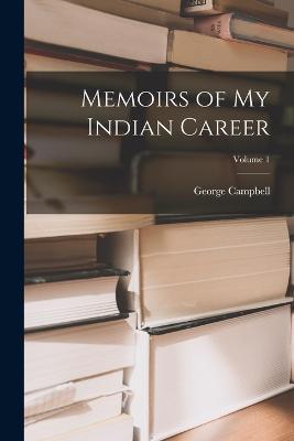 Memoirs of My Indian Career; Volume 1 - George Campbell - cover