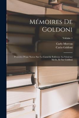 Mémoires De Goldoni: Précédes D'une Notice Sur La Comédie Italienne Au Seizième Siècle, Et Sur Goldoni; Volume 1 - Carlo Goldoni,Carlo Moreau - cover