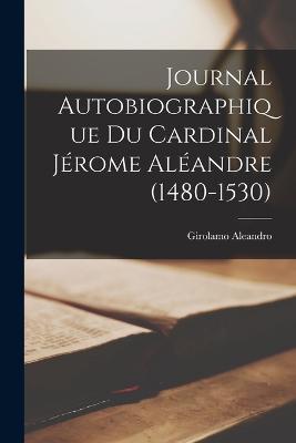 Journal Autobiographique Du Cardinal Jerome Aleandre (1480-1530) - Girolamo Aleandro - cover