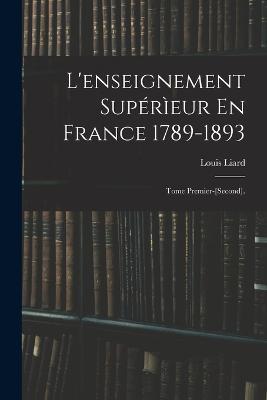 L'enseignement Superieur En France 1789-1893: Tome Premier-[Second]. - Louis Liard - cover