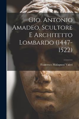 Gio. Antonio Amadeo, Scultore E Architetto Lombardo (1447-1522) - Francesco Malaguzzi Valeri - cover