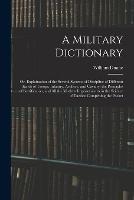 A Military Dictionary: Or, Explaination of the Several Systems of Discipline of Different Kinds of Troops, Infantry, Artillery, and Cavalry; the Principles of Fortification, and All the Modern Improvements in the Science of Tactics: Comprising the Pocket