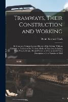 Tramways, Their Construction and Working: Embracing a Comprehensive History of the System, With an Exhaustive Analysis of the Various Modes of Traction, Including Horse Power, Steam, Heated Water, and Compressed Air; a Description of the Varieties of Roll - Daniel Kinnear Clark - cover