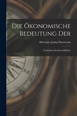 Die oekonomische Bedeutung der: : Technik in der Seeschiffahrt: : - Hermann Justus Haarmann - cover