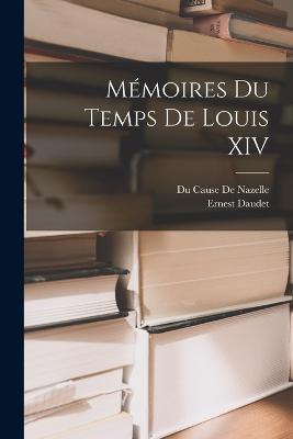 Mémoires Du Temps De Louis XIV - Ernest Daudet,Du Cause De Nazelle - cover
