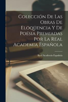 Colección De Las Obras De Eloqüencia Y De Poésia Premiadas Por La Real Academia Española - Real Academia Española - cover