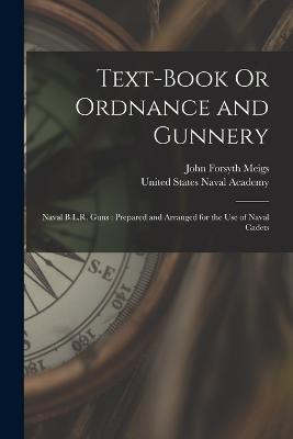 Text-Book Or Ordnance and Gunnery: Naval B.L.R. Guns: Prepared and Arranged for the Use of Naval Cadets - John Forsyth Meigs - cover